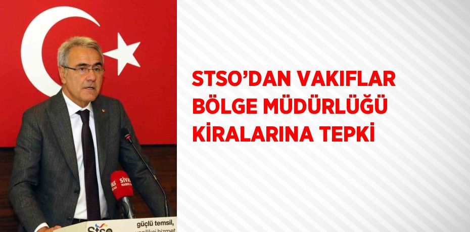 STSO’DAN VAKIFLAR BÖLGE MÜDÜRLÜĞÜ KİRALARINA TEPKİ