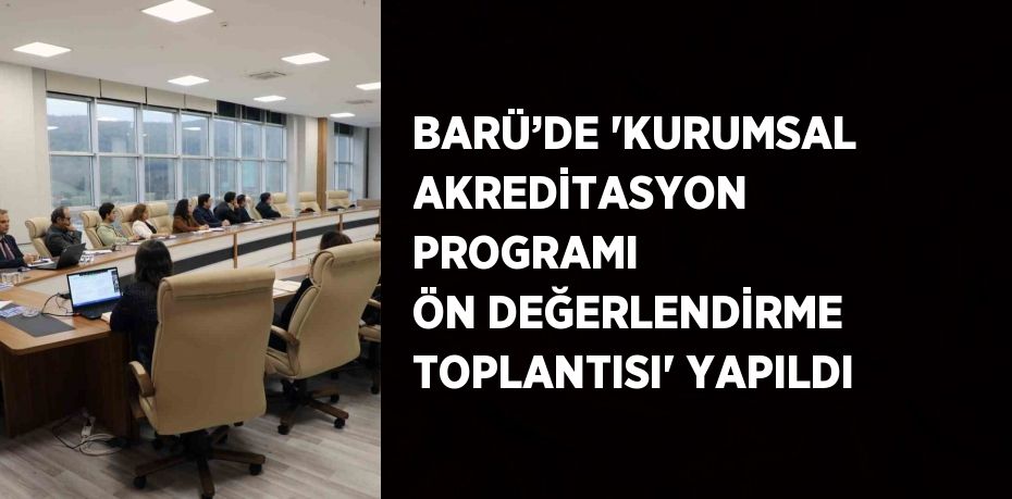 BARÜ’DE 'KURUMSAL AKREDİTASYON PROGRAMI ÖN DEĞERLENDİRME TOPLANTISI' YAPILDI