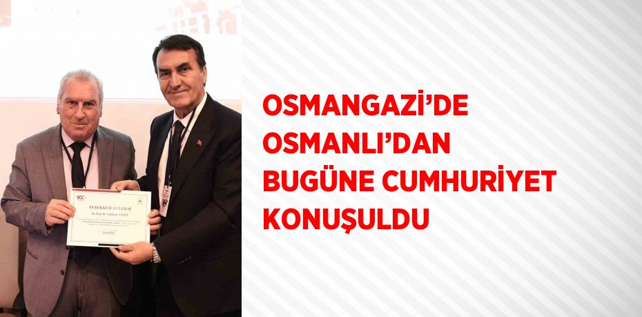 OSMANGAZİ’DE OSMANLI’DAN BUGÜNE CUMHURİYET KONUŞULDU