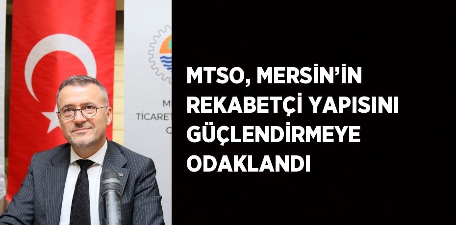 MTSO, MERSİN’İN REKABETÇİ YAPISINI GÜÇLENDİRMEYE ODAKLANDI