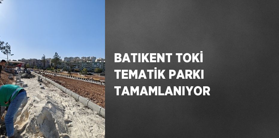 BATIKENT TOKİ TEMATİK PARKI TAMAMLANIYOR