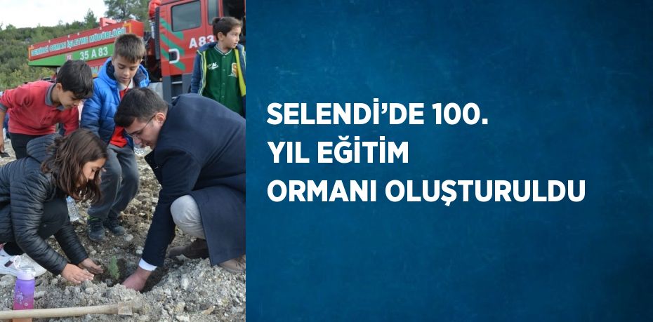 SELENDİ’DE 100. YIL EĞİTİM ORMANI OLUŞTURULDU