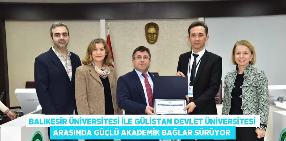 BALIKESİR ÜNİVERSİTESİ İLE GÜLİSTAN DEVLET ÜNİVERSİTESİ ARASINDA GÜÇLÜ AKADEMİK BAĞLAR SÜRÜYOR