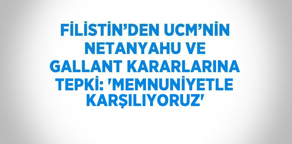 FİLİSTİN’DEN UCM’NİN NETANYAHU VE GALLANT KARARLARINA TEPKİ: 'MEMNUNİYETLE KARŞILIYORUZ'