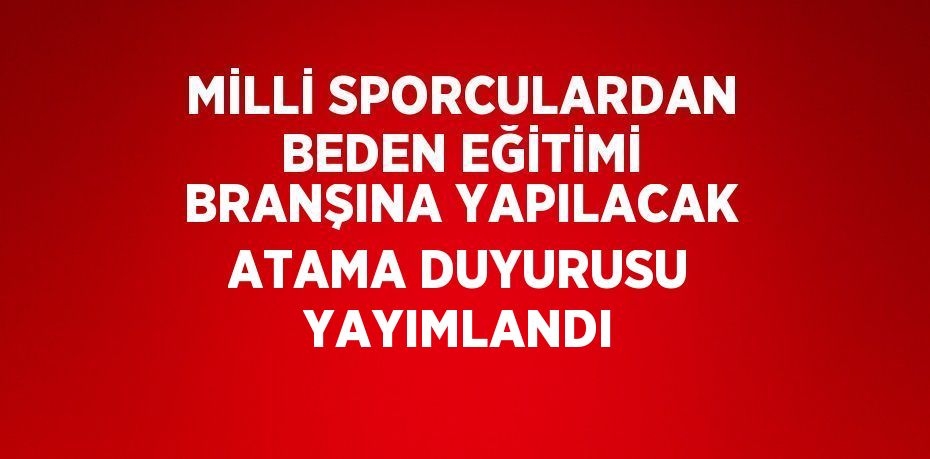 MİLLİ SPORCULARDAN BEDEN EĞİTİMİ BRANŞINA YAPILACAK ATAMA DUYURUSU YAYIMLANDI