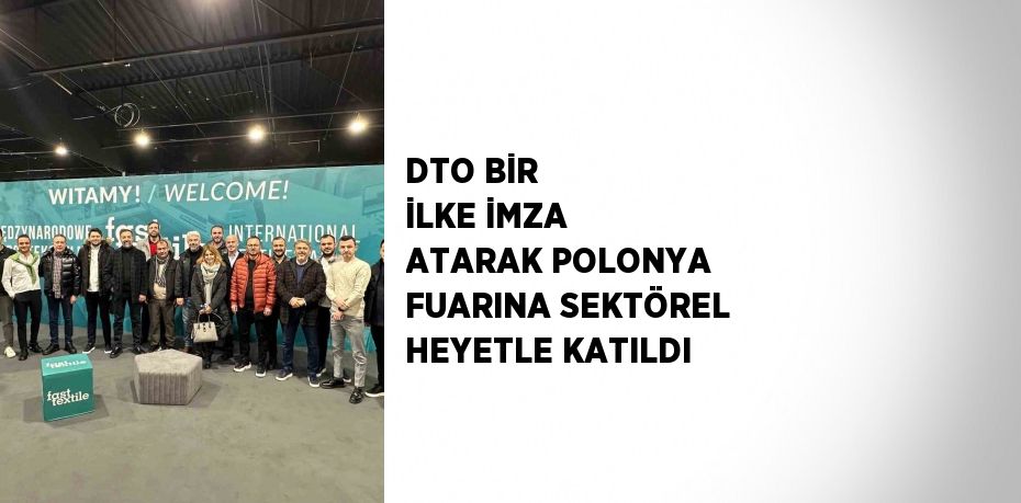 DTO BİR İLKE İMZA ATARAK POLONYA FUARINA SEKTÖREL HEYETLE KATILDI