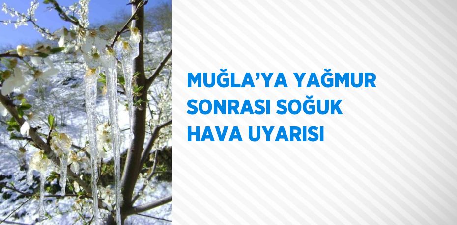 MUĞLA’YA YAĞMUR SONRASI SOĞUK HAVA UYARISI