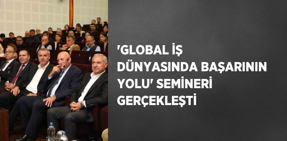 'GLOBAL İŞ DÜNYASINDA BAŞARININ YOLU' SEMİNERİ GERÇEKLEŞTİ