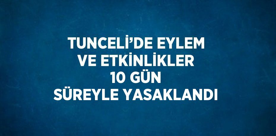 TUNCELİ’DE EYLEM VE ETKİNLİKLER 10 GÜN SÜREYLE YASAKLANDI