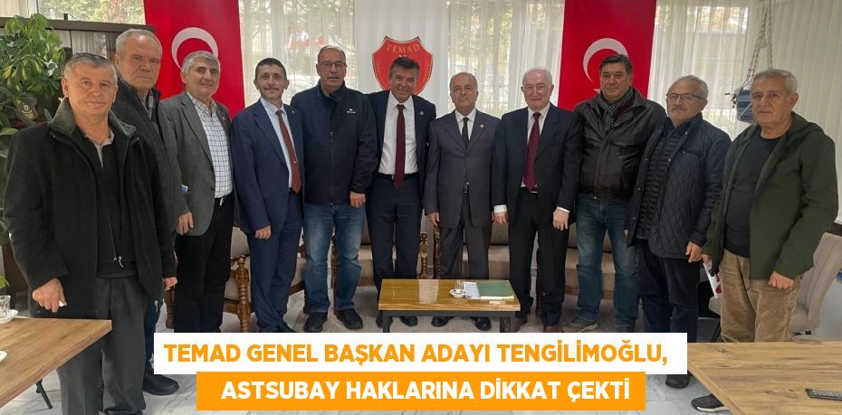 TEMAD GENEL BAŞKAN ADAYI TENGİLİMOĞLU,     ASTSUBAY HAKLARINA DİKKAT ÇEKTİ