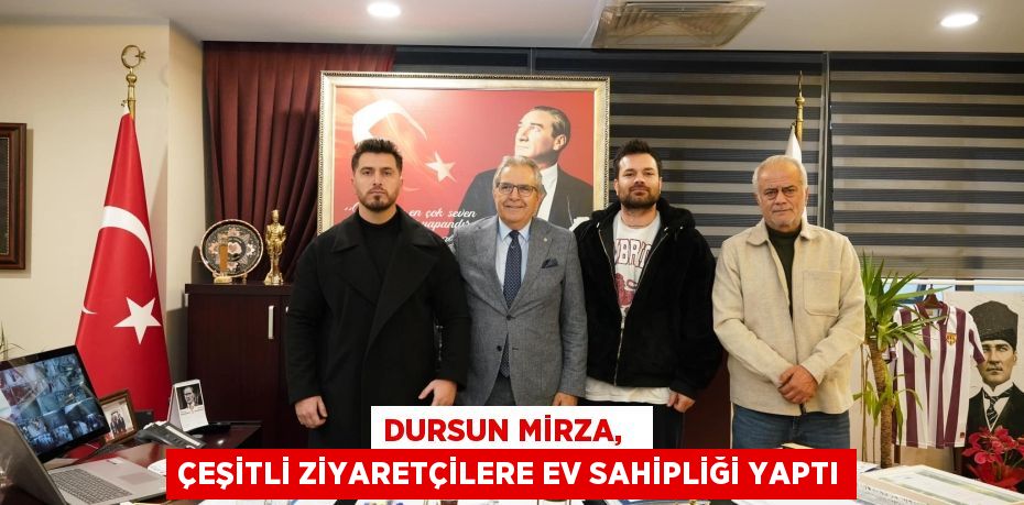 DURSUN MİRZA,   ÇEŞİTLİ ZİYARETÇİLERE EV SAHİPLİĞİ YAPTI