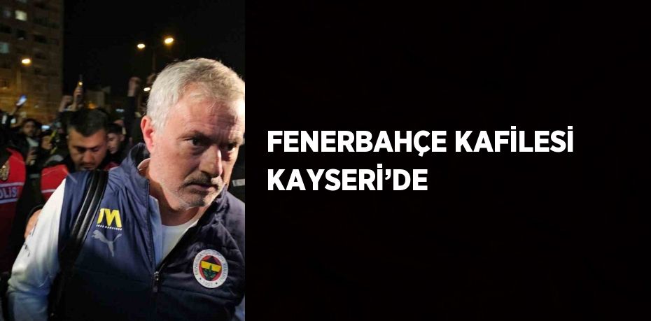 FENERBAHÇE KAFİLESİ KAYSERİ’DE