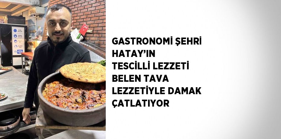 GASTRONOMİ ŞEHRİ HATAY’IN  TESCİLLİ LEZZETİ BELEN TAVA LEZZETİYLE DAMAK ÇATLATIYOR