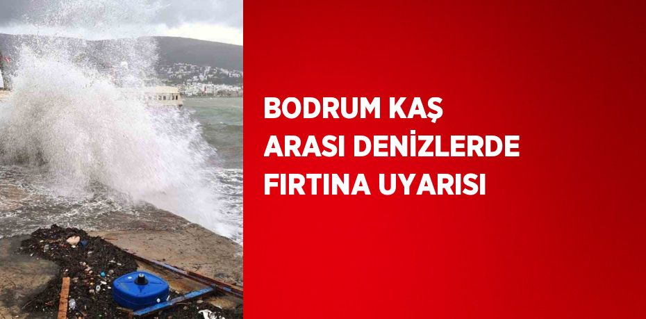 BODRUM KAŞ ARASI DENİZLERDE FIRTINA UYARISI