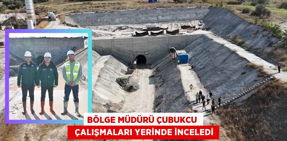 BÖLGE MÜDÜRÜ ÇUBUKCU    ÇALIŞMALARI YERİNDE İNCELEDİ