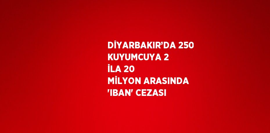 DİYARBAKIR’DA 250 KUYUMCUYA 2 İLA 20 MİLYON ARASINDA 'IBAN' CEZASI