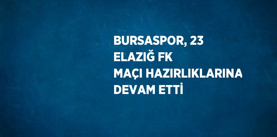 BURSASPOR, 23 ELAZIĞ FK MAÇI HAZIRLIKLARINA DEVAM ETTİ