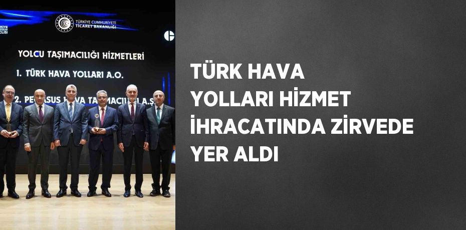 TÜRK HAVA YOLLARI HİZMET İHRACATINDA ZİRVEDE YER ALDI