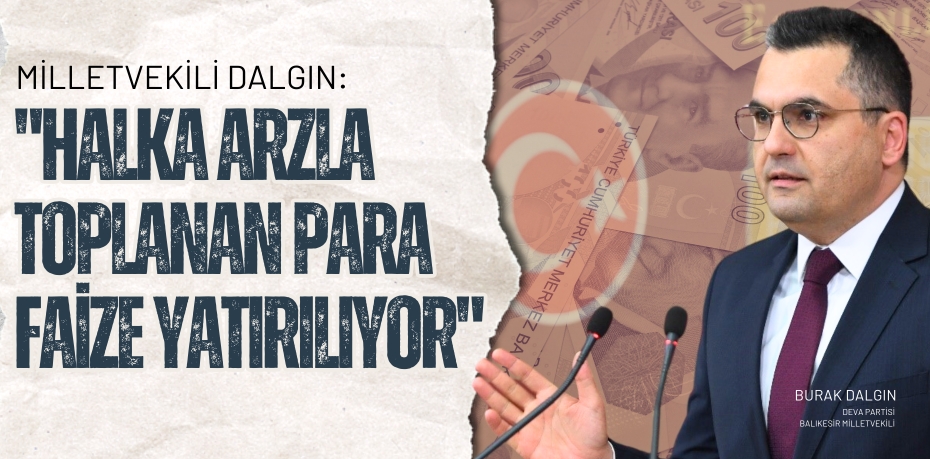 MİLLETVEKİLİ DALGIN: "HALKA ARZLA TOPLANAN PARA FAİZE YATIRILIYOR"