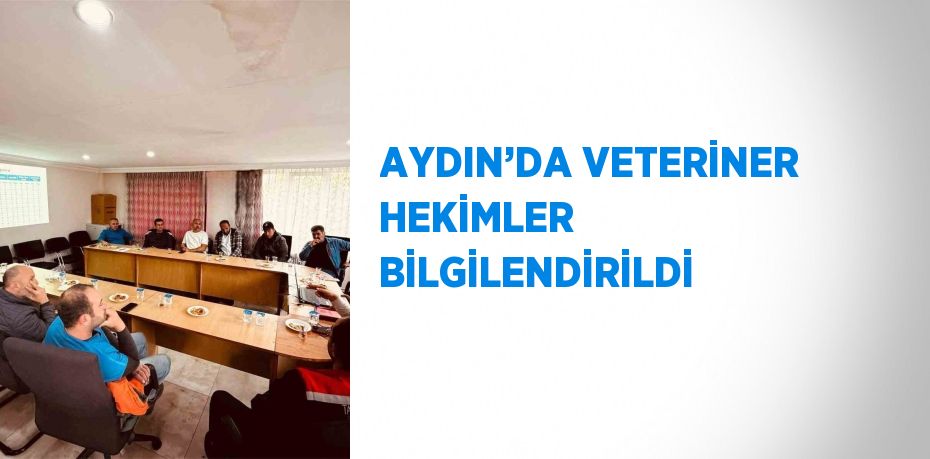 AYDIN’DA VETERİNER HEKİMLER BİLGİLENDİRİLDİ