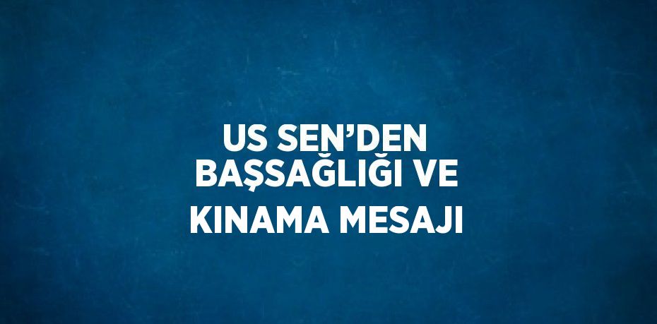 US SEN’DEN BAŞSAĞLIĞI VE KINAMA MESAJI