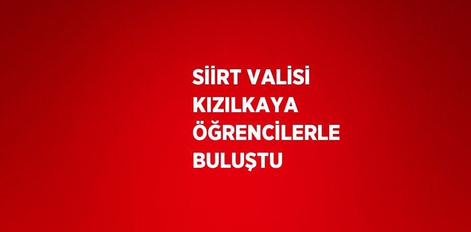 SİİRT VALİSİ KIZILKAYA ÖĞRENCİLERLE BULUŞTU