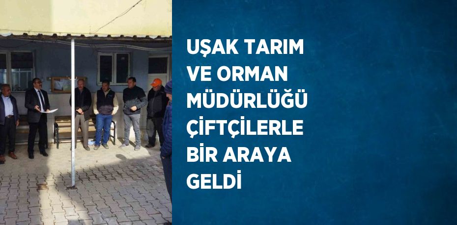 UŞAK TARIM VE ORMAN MÜDÜRLÜĞÜ ÇİFTÇİLERLE BİR ARAYA GELDİ