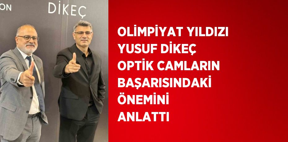 OLİMPİYAT YILDIZI YUSUF DİKEÇ OPTİK CAMLARIN BAŞARISINDAKİ ÖNEMİNİ ANLATTI