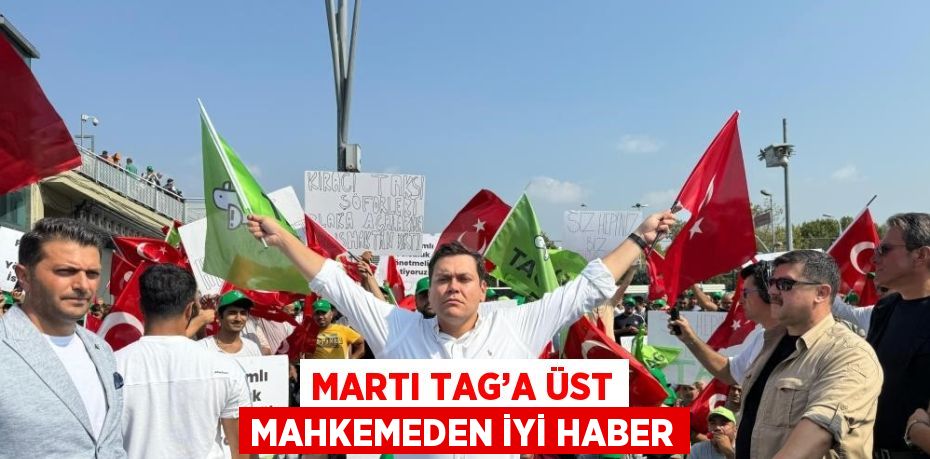 MARTI TAG’A ÜST MAHKEMEDEN İYİ HABER