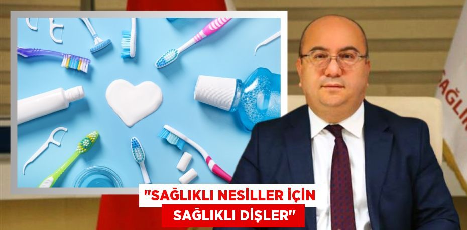 "SAĞLIKLI NESİLLER İÇİN    SAĞLIKLI DİŞLER"