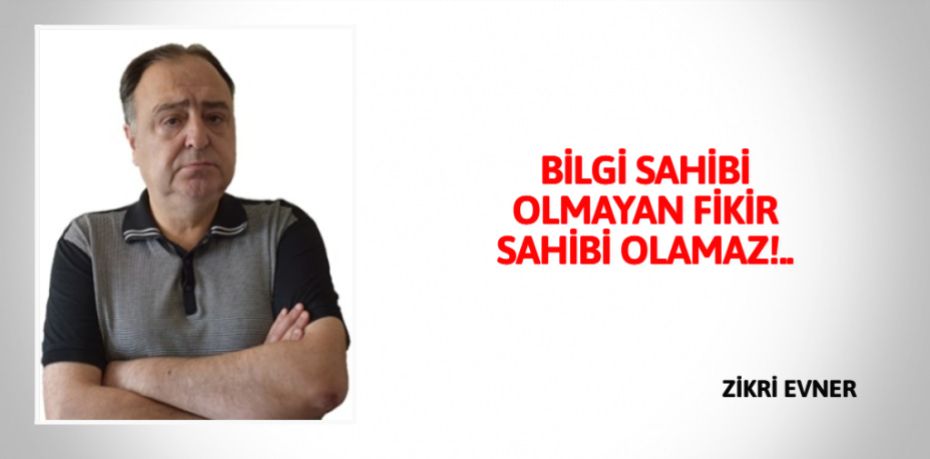 BİLGİ SAHİBİ OLMAYAN  FİKİR SAHİBİ OLAMAZ!..