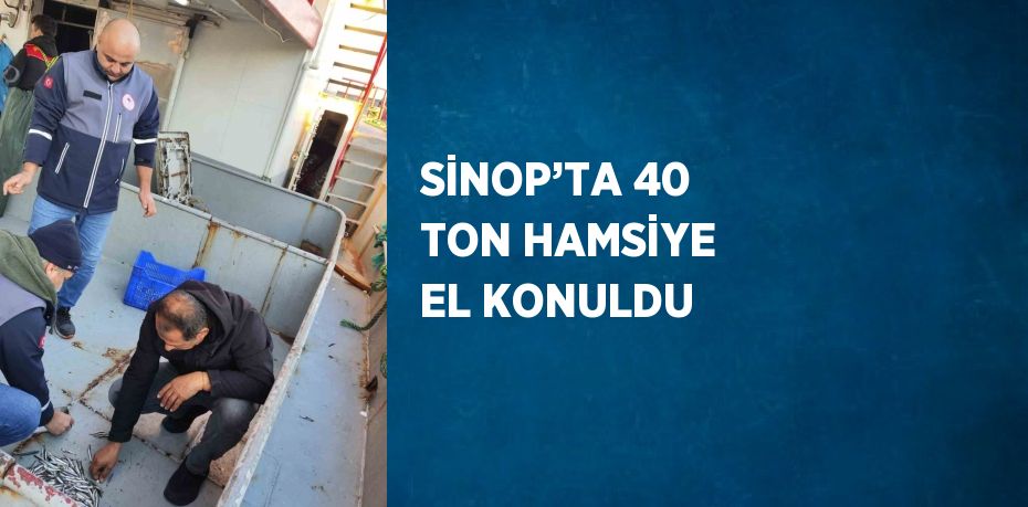 SİNOP’TA 40 TON HAMSİYE EL KONULDU