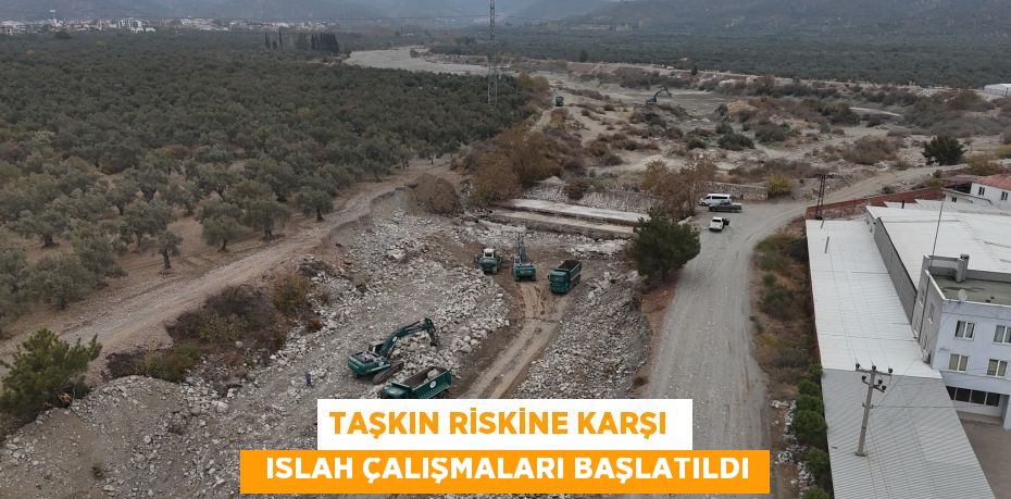 TAŞKIN RİSKİNE KARŞI    ISLAH ÇALIŞMALARI BAŞLATILDI