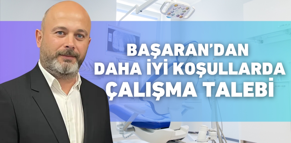 BAŞARAN’DAN DAHA İYİ KOŞULLARDA ÇALIŞMA TALEBİ