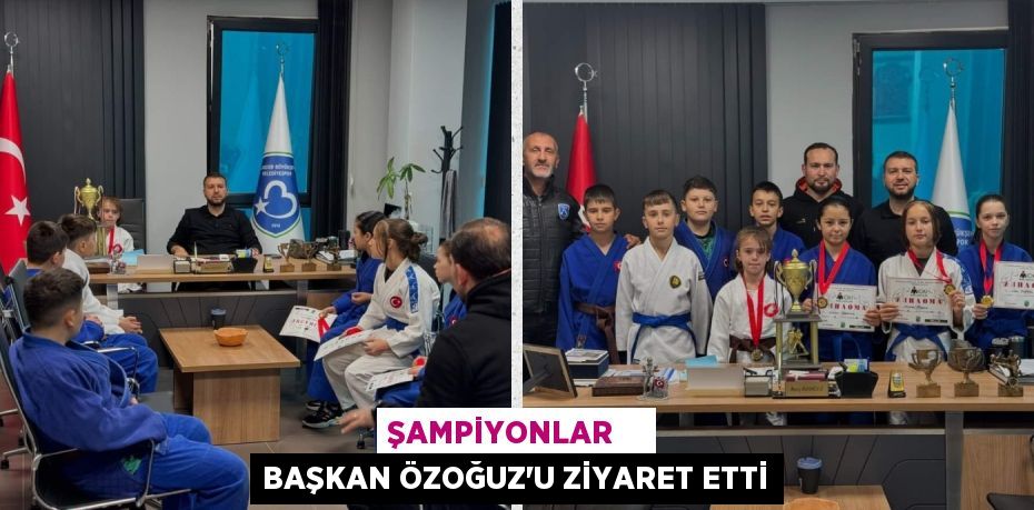 ŞAMPİYONLAR    BAŞKAN ÖZOĞUZ’U ZİYARET ETTİ