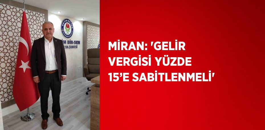 MİRAN: 'GELİR VERGİSİ YÜZDE 15’E SABİTLENMELİ'