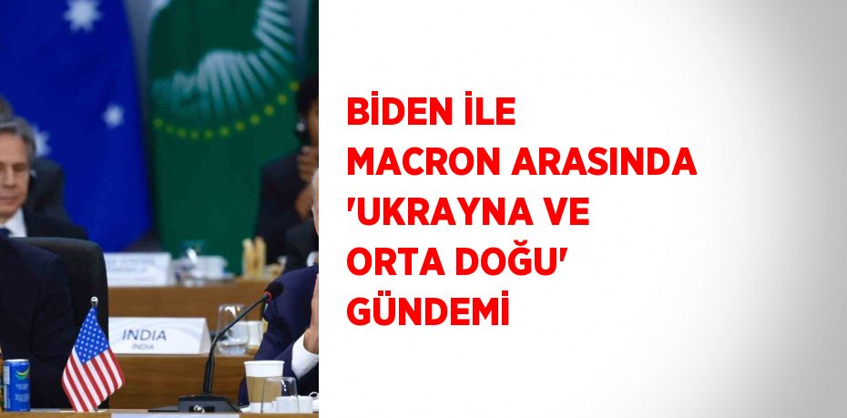 BİDEN İLE MACRON ARASINDA 'UKRAYNA VE ORTA DOĞU' GÜNDEMİ