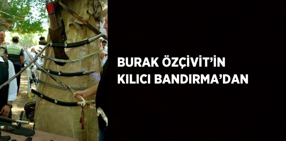 BURAK ÖZÇİVİT’İN KILICI BANDIRMA’DAN