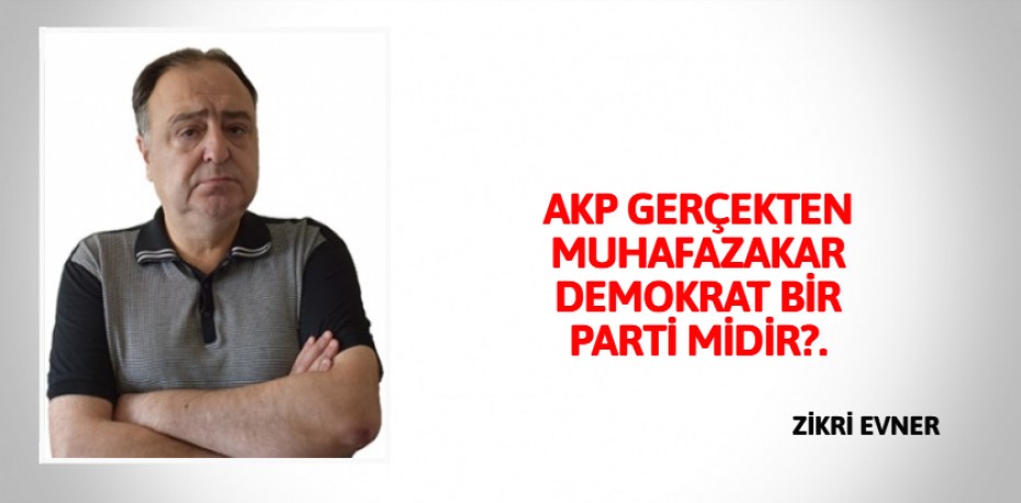 AKP GERÇEKTEN MUHAFAZAKAR  DEMOKRAT BİR PARTİ MİDİR?.