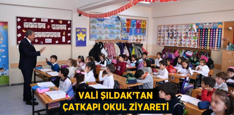 VALİ ŞILDAK’TAN ÇATKAPI OKUL ZİYARETİ