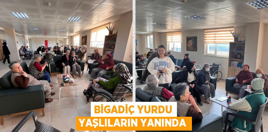 BİGADİÇ YURDU YAŞLILARIN YANINDA