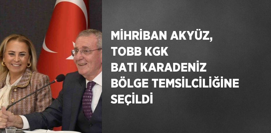 MİHRİBAN AKYÜZ, TOBB KGK BATI KARADENİZ BÖLGE TEMSİLCİLİĞİNE SEÇİLDİ