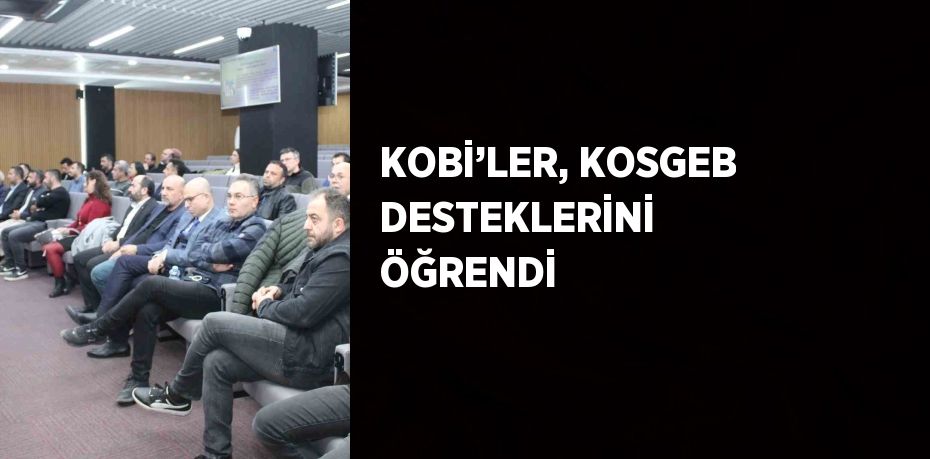 KOBİ’LER, KOSGEB DESTEKLERİNİ ÖĞRENDİ