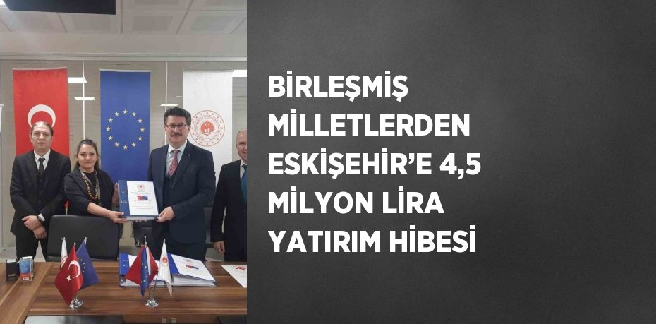 BİRLEŞMİŞ MİLLETLERDEN ESKİŞEHİR’E 4,5 MİLYON LİRA YATIRIM HİBESİ