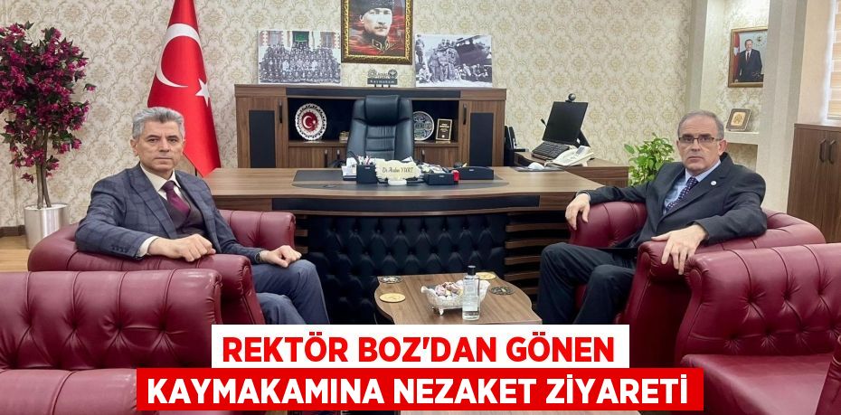 REKTÖR BOZ’DAN GÖNEN KAYMAKAMINA NEZAKET ZİYARETİ