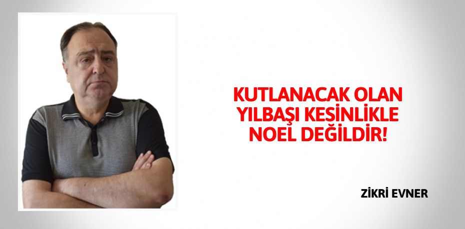 KUTLANACAK OLAN YILBAŞI  KESİNLİKLE NOEL DEĞİLDİR!