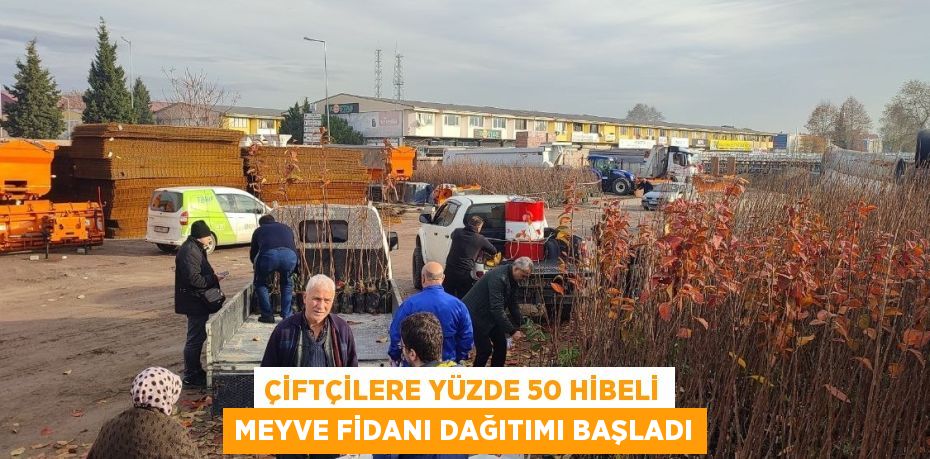 ÇİFTÇİLERE YÜZDE 50 HİBELİ MEYVE FİDANI DAĞITIMI BAŞLADI