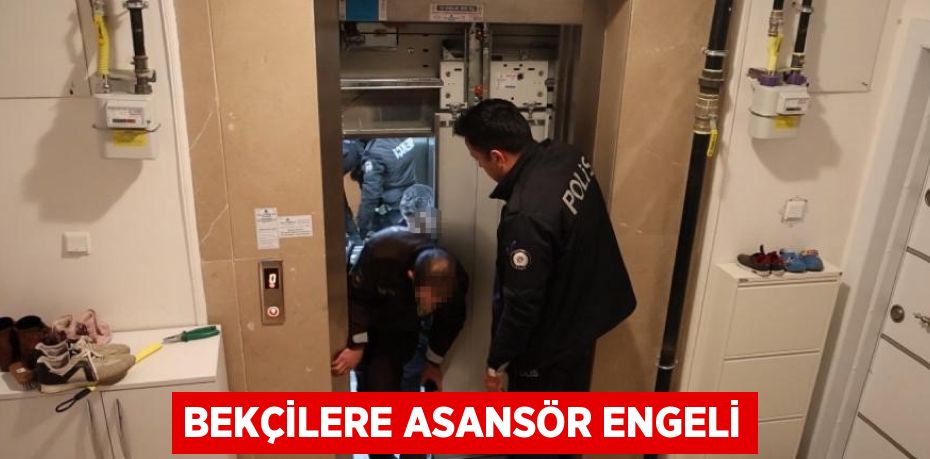 BEKÇİLERE ASANSÖR ENGELİ