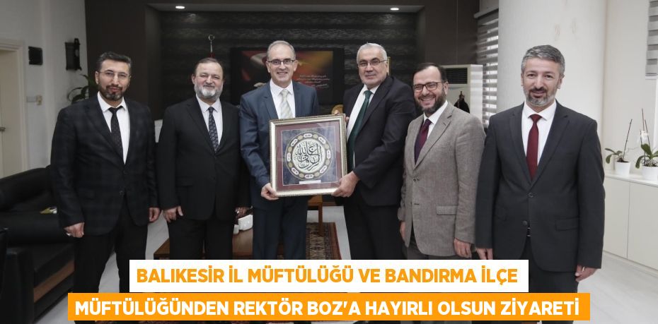 BALIKESİR İL MÜFTÜLÜĞÜ VE BANDIRMA İLÇE MÜFTÜLÜĞÜNDEN REKTÖR BOZ’A HAYIRLI OLSUN ZİYARETİ