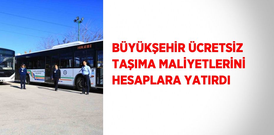 BÜYÜKŞEHİR ÜCRETSİZ TAŞIMA MALİYETLERİNİ HESAPLARA YATIRDI